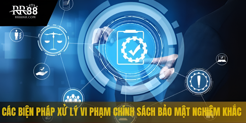 Các biện pháp xử lý vi phạm chính sách bảo mật nghiêm khắc