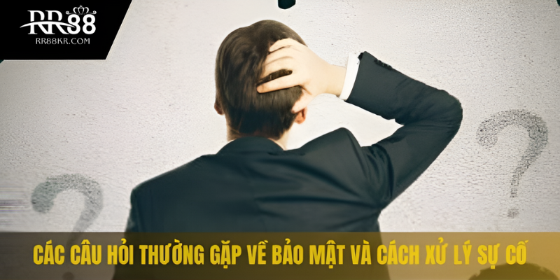 Các câu hỏi thường gặp về bảo mật và cách xử lý sự cố