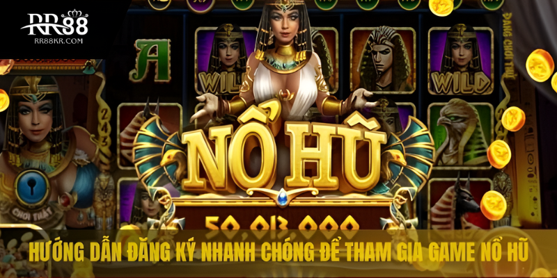 Hướng dẫn đăng ký nhanh chóng để tham gia game nổ hũ