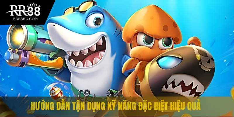 Hướng dẫn tận dụng kỹ năng đặc biệt hiệu quả
