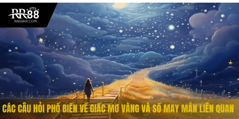 Các câu hỏi phổ biến về giấc mơ vàng và số may mắn liên quan