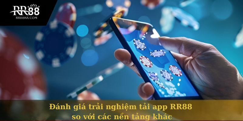Đánh giá trải nghiệm tải app RR88 so với các nền tảng khác