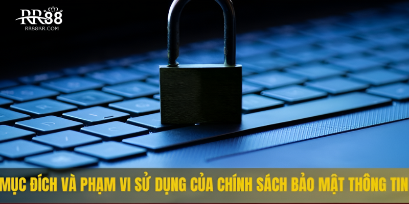 Mục đích và phạm vi sử dụng của chính sách bảo mật thông tin